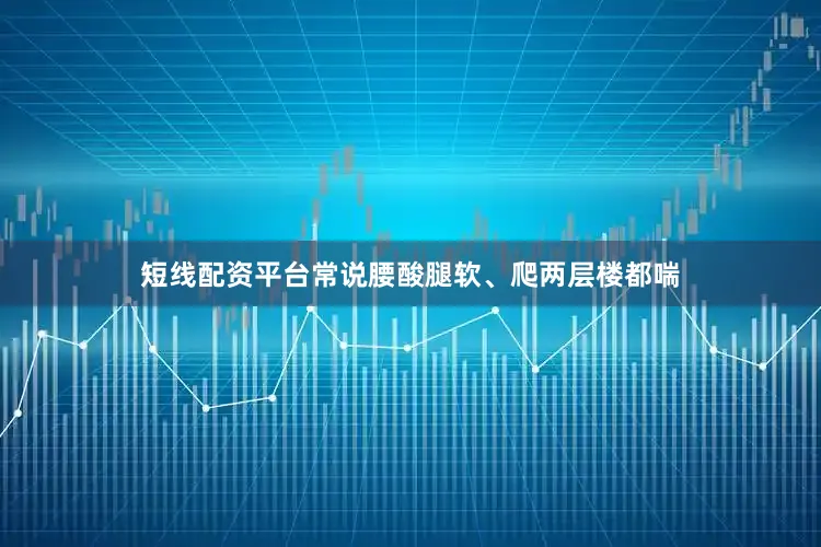 短线配资平台常说腰酸腿软、爬两层楼都喘