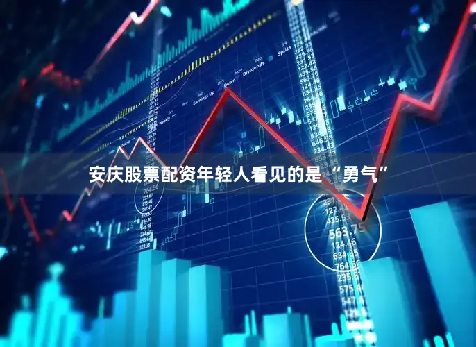 安庆股票配资年轻人看见的是 “勇气”