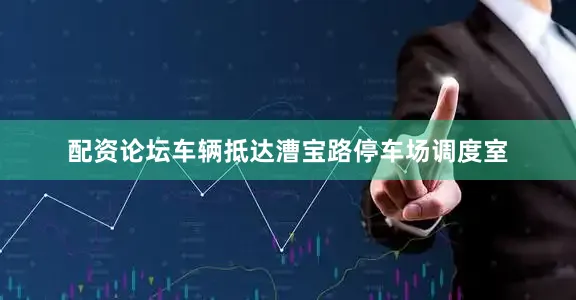 配资论坛车辆抵达漕宝路停车场调度室