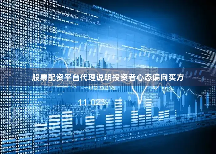 股票配资平台代理说明投资者心态偏向买方