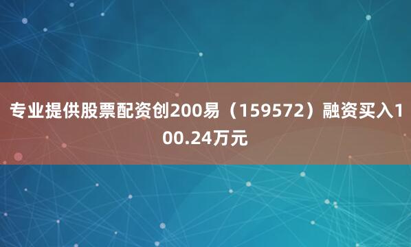 专业提供股票配资创200易（159572）融资买入100.24万元
