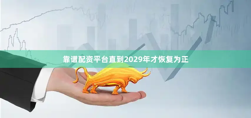靠谱配资平台直到2029年才恢复为正