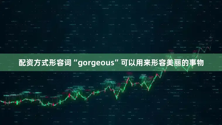 配资方式形容词“gorgeous”可以用来形容美丽的事物