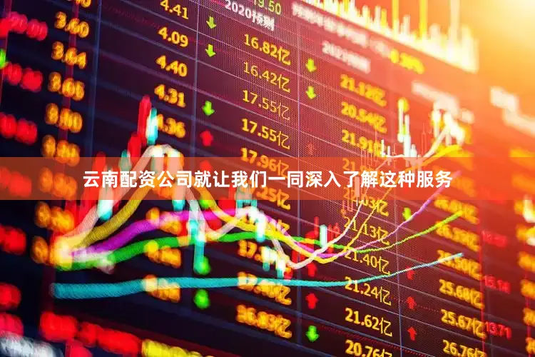 云南配资公司就让我们一同深入了解这种服务