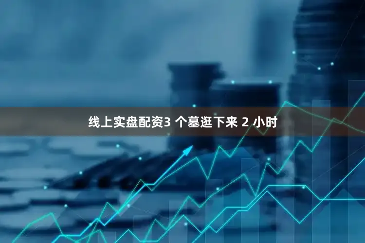 线上实盘配资3 个墓逛下来 2 小时