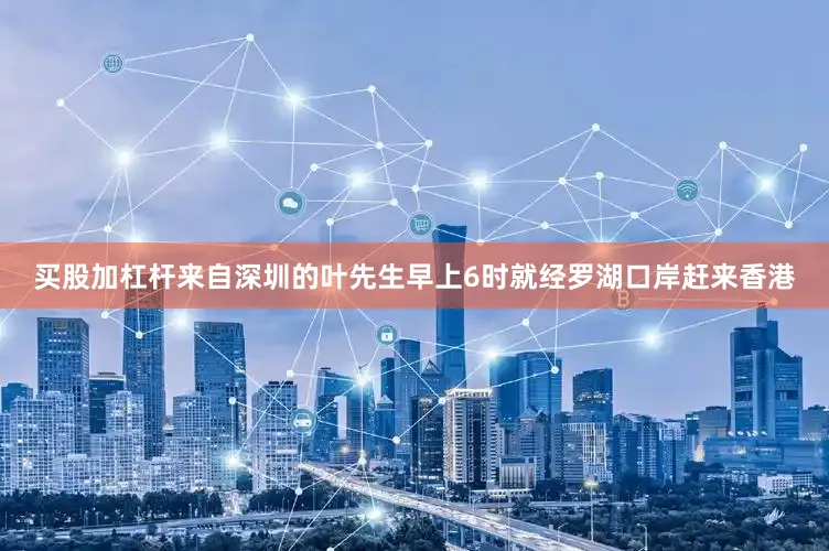 买股加杠杆来自深圳的叶先生早上6时就经罗湖口岸赶来香港