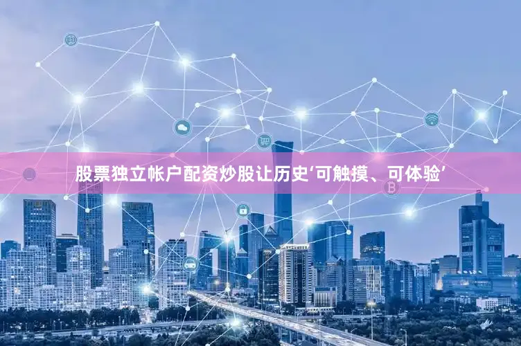 股票独立帐户配资炒股让历史‘可触摸、可体验’